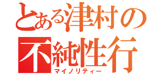 とある津村の不純性行（マイノリティー）