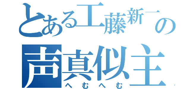 とある工藤新一の声真似主（へむへむ）