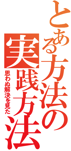 とある方法の実践方法（思わぬ解決を見た）