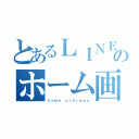 とあるＬＩＮＥのホーム画（ｈｏｍｅ ｓｃｈｒｅｅｎ）