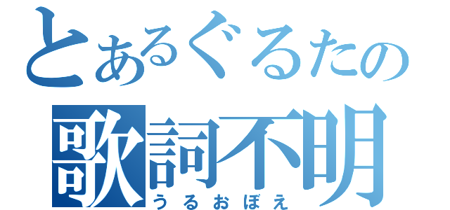 とあるぐるたの歌詞不明（うるおぼえ）