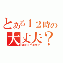 とある１２時の大丈夫？（寝なくて平気？）