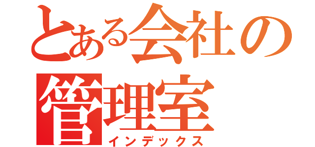 とある会社の管理室（インデックス）