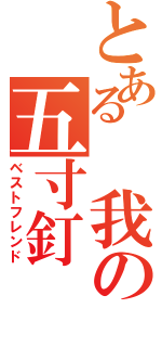 とある 我の五寸釘（ベストフレンド）