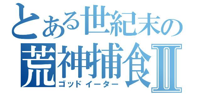 とある世紀末の荒神捕食者Ⅱ（ゴッドイーター）