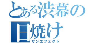 とある渋幕の日焼け（サンエフェクト）