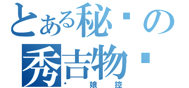 とある秘书の秀吉物语（伪娘控）