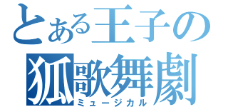 とある王子の狐歌舞劇（ミュージカル）