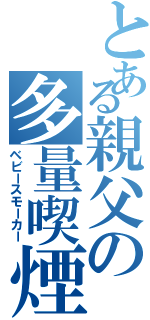 とある親父の多量喫煙（ベビースモーカー）