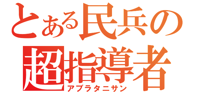 とある民兵の超指導者（アブラタニサン）