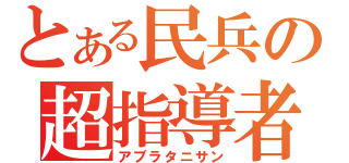 とある民兵の超指導者（アブラタニサン）