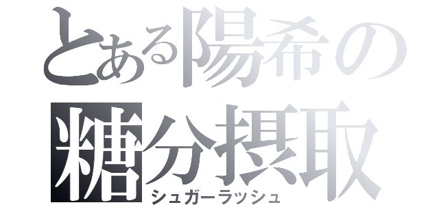 とある陽希の糖分摂取（シュガーラッシュ）