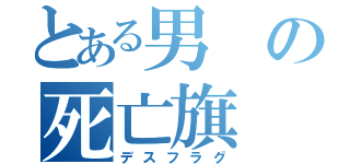 とある男の死亡旗（デスフラグ）