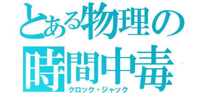 とある物理の時間中毒（クロック・ジャック）