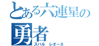 とある六連星の勇者（スバル レオーネ）