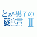 とある男子の恋宣言Ⅱ（プロクラメーション）