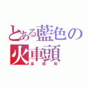 とある藍色の火車頭（湯瑪斯）