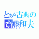 とある古典の齋藤和夫（バリヤード）