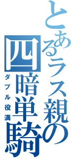 とあるラス親の四暗単騎（ダブル役満）