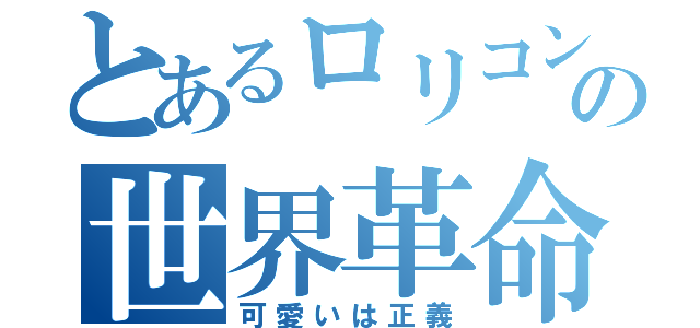 とあるロリコンの世界革命（可愛いは正義）