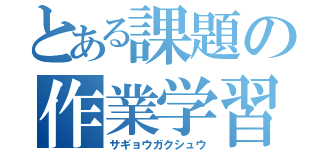 とある課題の作業学習（サギョウガクシュウ）