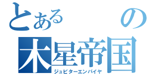 とあるの木星帝国（ジュピターエンパイヤ）