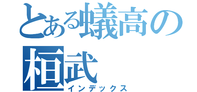 とある蟻高の桓武（インデックス）