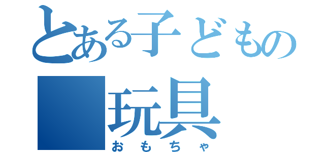 とある子どもの　玩具（おもちゃ）