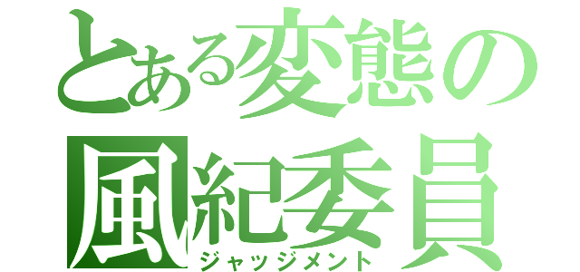 とある変態の風紀委員（ジャッジメント）