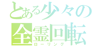 とある少々の全霊回転（ローリング）