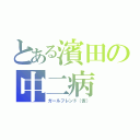 とある濱田の中二病（ガールフレンド（仮））