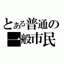 とある普通の一般市民（）