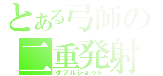 とある弓師の二重発射（ダブルショット）