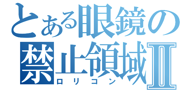 とある眼鏡の禁止領域Ⅱ（ロリコン）