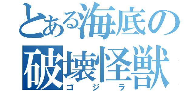 とある海底の破壊怪獣（ゴジラ）