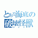 とある海底の破壊怪獣（ゴジラ）