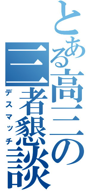 とある高三の三者懇談（デスマッチ）