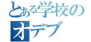 とある学校のオデブ（）