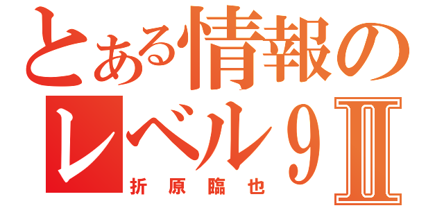 とある情報のレベル９Ⅱ（折原臨也）