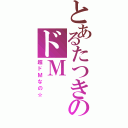 とあるたつきのドＭ（超ドＭなの☆）