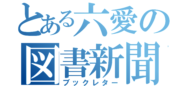 とある六愛の図書新聞（ブックレター）