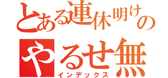 とある連休明けのやるせ無さ（インデックス）