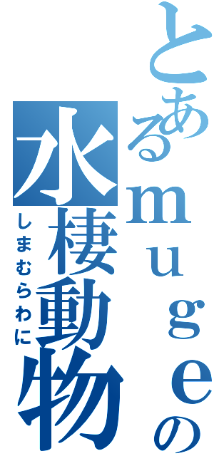 とあるｍｕｇｅｎの水棲動物（しまむらわに）