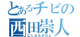 とあるチビの西田崇人（にしだたかひと）