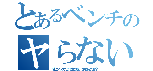 とあるベンチのヤらないか？（俺はノンケだって食っちまう男なんだぜ？）