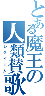 とある魔王の人類賛歌（レクイエム）