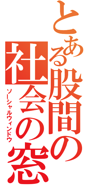 とある股間の社会の窓（ソーシャルウィンドウ）