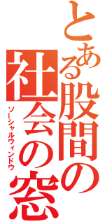 とある股間の社会の窓（ソーシャルウィンドウ）