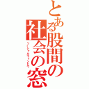 とある股間の社会の窓（ソーシャルウィンドウ）