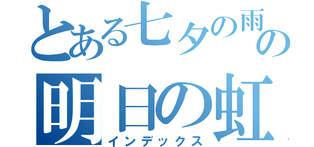 とある七夕の雨との明日の虹（インデックス）